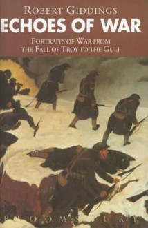 Echoes of War: Portraits of War from the Fall of Troy to the Gulf War - Robert Giddings