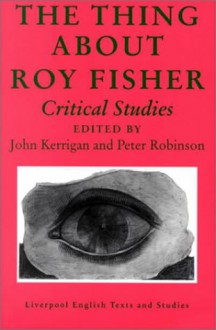 The Thing About Roy Fisher: Critical Studies - Peter Robinson, John Kerrigan