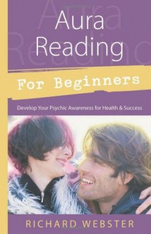 Aura Reading for Beginners: Develop Your Psychic Awareness for Health & Success (For Beginners (Llewellyn's)) - Richard Webster