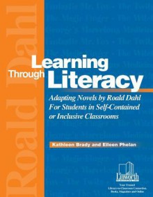 Learning Through Literacy: Adapting Novels by Roald Dahl for Students in Self-Contained or Inclusive Classrooms - Kathleen Brady, Eileen Phelan