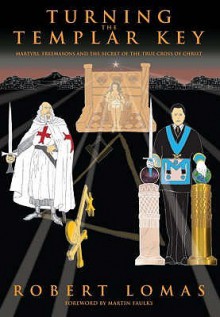 Turning the Templar Key: Martyrs, Freemasons and the Secret of the True Cross of Christ - Robert Lomas