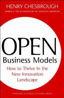 Open Business Models: How To Thrive In The New Innovation Landscape - Henry Chesbrough