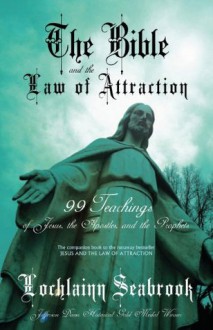 The Bible and the Law of Attraction: 99 Teachings of Jesus, the Apostles, and the Prophets - Lochlainn Seabrook