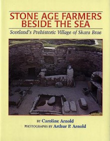 Stone Age Farmers Beside the Sea: Scotland's Prehistoric Village of Skara Brae - Caroline Arnold