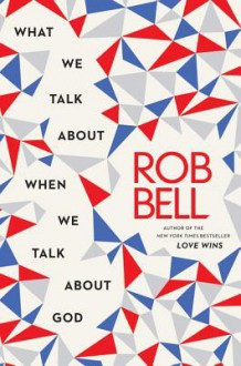 What We Talk about When We Talk about God - Rob Bell