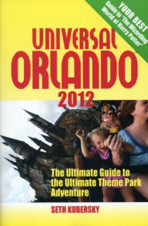 Universal Orlando 2012: The Ultimate Guide to the Ultimate Theme Park Adventure (Universal Orlando: The Ultimate Guide to the Ultimate Theme Park Adventure) - Seth Kubersky