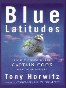 Blue Latitudes: Boldly Going Where Captain Cook Has Gone Before - Tony Horwitz