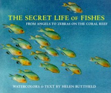 The Secret Life of Fishes: From Angels to Zebras on the Coral Reef - Helen Buttfield