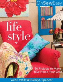 Oh Sew Easy Life Style: 20 Projects to Make Your Home Your Own - Valori Wells, Carolyn Spencer