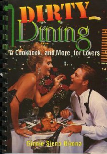 Dirty Dining: A Cookbook, and More, for Lovers - Ginnie Siena Bivona