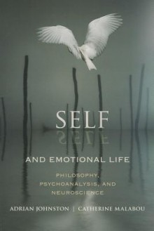 Self and Emotional Life: Philosophy, Psychoanalysis, and Neuroscience - Adrian Johnston, Catherine Malabou