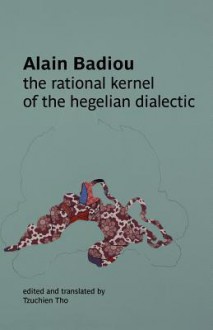 The Rational Kernel of the Hegelian Dialectic - Alain Badiou, Tzuchien Tho