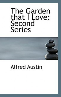 The Garden That I Love: Second Series - Alfred Austin