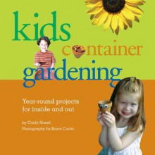 Kids' Container Gardening: Year-Round Projects for Inside and Out - Cindy Krezel, Bruce Curtis