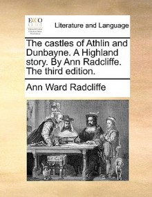 The Castles of Athlin and Dunbayne. a Highland Story. by Ann Radcliffe. the Third Edition - Ann Radcliffe