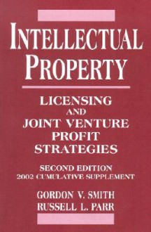 Intellectual Property: Licensing and Joint Venture Profit Strategies, 2002 Cumulative Supplement, 2nd Edition - G. Smith, Russell L. Parr