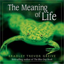 The Meaning of Life - Bradley Trevor Greive