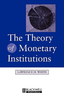 The Theory of Monetary Institutions - Lawrence H. White