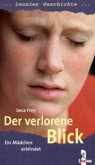 Leonies Geschichte. Der verlorene Blick. Ein Mädchen erblindet. - Jana Frey