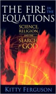 The Fire in the Equations: Science Religion & Search For God - Kitty Ferguson