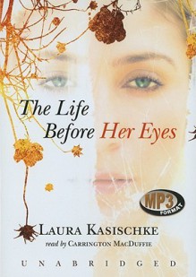 The Life Before Her Eyes - Laura Kasischke, Carrington MacDuffie