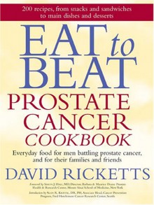 Eat to Beat Prostate Cancer Cookbook: Everyday Food for Men Battling Prostate Cancer, and for Their Families and Friends - David Ricketts