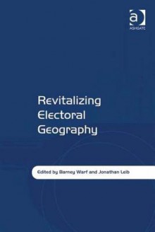 Revitalizing Electoral Geography - Barney Warf, Jonathan Leib