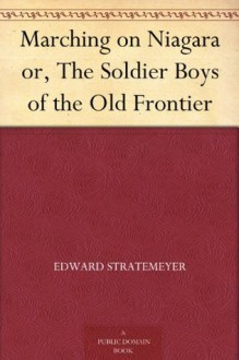 Marching on Niagara or, The Soldier Boys of the Old Frontier - Edward Stratemeyer, A. B. Shute