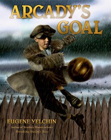 Arcady's Goal - Eugene Yelchin