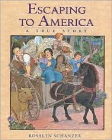 Escaping to America: A True Story - Rosalyn Schanzer