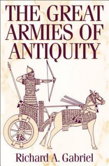 The Great Armies of Antiquity - Richard A. Gabriel