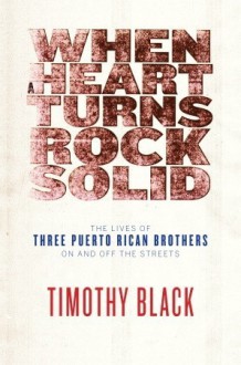 When a Heart Turns Rock Solid: The Lives of Three Puerto Rican Brothers On and Off the Streets - Timothy Black