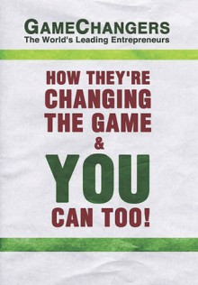 Game Changers: The World's Leading Entrepreneurs How They're Changing the Game & You Can Too! - Game Changing Leading Entrepreneur Authors, J. Dicks, Fletcher M. Johnson, C. Richard Triola, Stephen C. Lundin, Mike Chaet, Robert Reedy, Jennifer Bryden, William Benner, Lindsay Dicks, Martha Fouts, Clate Mask, Scott Martineau, Christopher Colloca, Joseph Lam, Tony Gr