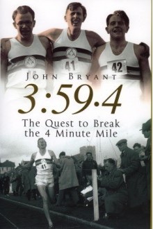 3:59.4: THE QUEST TO BREAK THE 4 MINUTE MILE - John Bryant