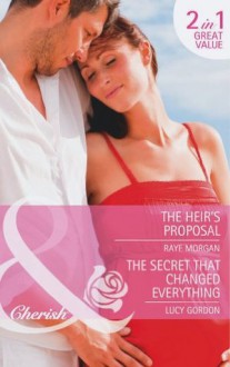 The Heir's Proposal/The Secret That Changed Everything - Raye Morgan, Lucy Gordon