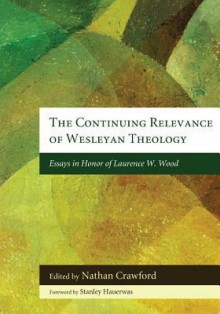 The Continuing Relevance of Wesleyan Theology: Essays in Honor of Laurence W. Wood - Nathan Crawford, Stanley Hauerwas