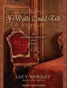 If Walls Could Talk: An Intimate History of the Home - Lucy Worsley, Anne Flosnik