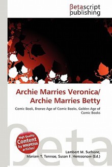 Archie Marries Veronica/Archie Marries Betty - Lambert M. Surhone, Mariam T. Tennoe, Susan F. Henssonow