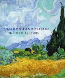 Van Gogh and Britain: Pioneer Collectors - Martin Bailey, Frances Fowle