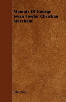 Memoir of George Swan Fowler Christian Merchant - John Price