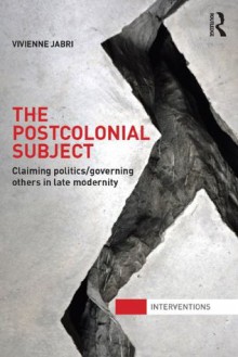 The Postcolonial Subject: Claiming Politics/Governing Others in Late Modernity (Interventions) - Vivienne Jabri