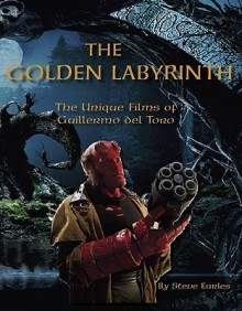 The Golden Labyrinth: The Unique Films of Guillermo del Toro - Steve Earles