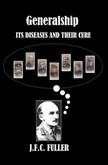 Generalship: Its Diseases and Their Cure: A Study of the Personal Factor in Command - J.F.C. Fuller