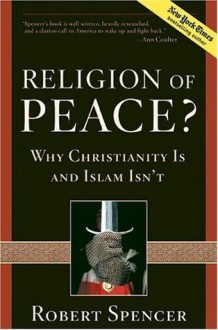 A Religion of Peace?: Why Christianity Is and Islam Isn't - Robert Spencer