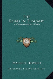 The Road in Tuscany: A Commentary - Maurice Hewlett, Joseph Pennell