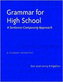 Grammar for High School: A Sentence-Composing Approach---A Student Worktext - Don Killgallon, Jenny Killgallon