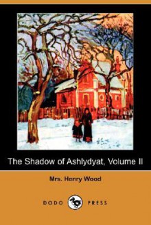 The Shadow of Ashlydyat, Volume II (Dodo Press) - Mrs. Henry Wood