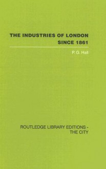 Industries of London Since 1861 - Peter Geoffrey Hall