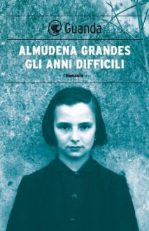 Gli anni difficili (Guanda Narrativa) (Italian Edition) - Almudena Grandes, Ilide Carmignani