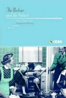 The Parlour and the Suburb: Domestic Identities, Class, Femininity and Modernity - Judy Giles